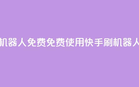 快手刷机器人免费(免费使用快手刷机器人的方法) 第1张 快手刷机器人免费(免费使用快手刷机器人的方法) 第1张