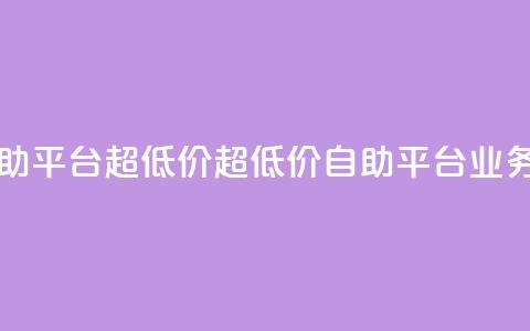 dy业务低价自助平台超低价(超低价自助平台,dy业务低价) 第1张 dy业务低价自助平台超低价(超低价自助平台,dy业务低价) 第1张