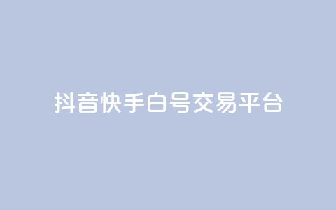 抖音快手白号交易平台 - 抖音快手白号交易市场新趋势分析与发展前景~ 第1张 抖音快手白号交易平台 - 抖音快手白号交易市场新趋势分析与发展前景~ 第1张