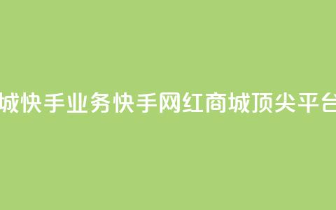 网红商城快手业务(快手网红商城顶尖平台) 第1张 网红商城快手业务(快手网红商城顶尖平台) 第1张