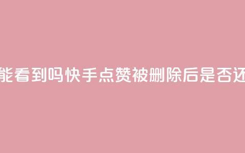 快手点赞删除后别人能看到吗 - 快手点赞被删除后是否还能被他人查看! 第1张 快手点赞删除后别人能看到吗 - 快手点赞被删除后是否还能被他人查看! 第1张