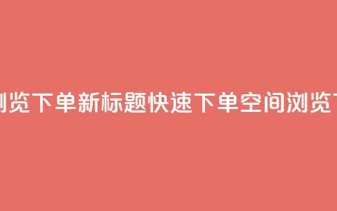qq空间浏览下单(新标题:快速下单qq空间浏览) 第1张 qq空间浏览下单(新标题:快速下单qq空间浏览) 第1张