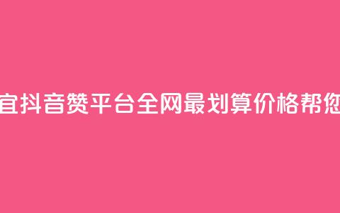 抖音赞平台全网最便宜 - 抖音赞平台-全网最划算价格帮您快速提升人气~ 第1张