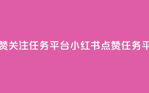 小红书点赞关注任务平台(小红书点赞任务平台) 第1张 小红书点赞关注任务平台(小红书点赞任务平台) 第1张