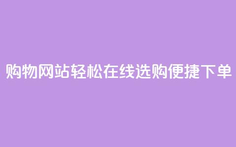 购物网站：轻松在线选购，便捷下单 第1张