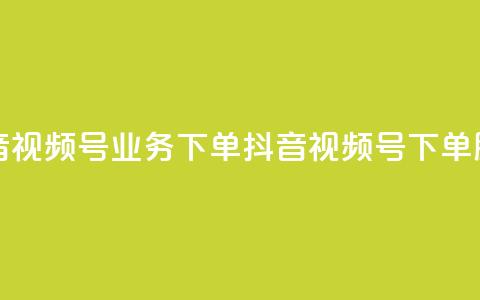 抖音视频号业务下单(抖音视频号下单服务) 第1张 抖音视频号业务下单(抖音视频号下单服务) 第1张