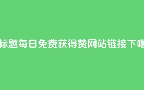 新标题:每日免费获得赞网站链接 第1张 新标题:每日免费获得赞网站链接 第1张