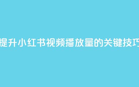 提升小红书视频播放量的关键技巧 第1张 提升小红书视频播放量的关键技巧 第1张