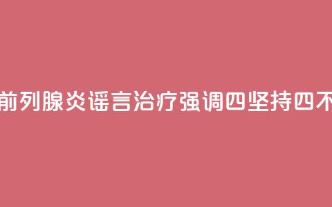 科普|揭秘前列腺炎谣言,治疗强调“四坚持四不要” 第1张 科普|揭秘前列腺炎谣言,治疗强调“四坚持四不要” 第1张