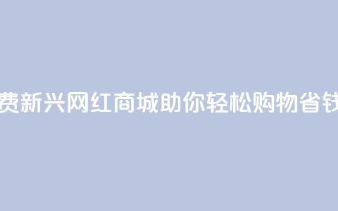 网红商城免费 - 新兴网红商城助你轻松购物省钱攻略~ 第1张 网红商城免费 - 新兴网红商城助你轻松购物省钱攻略~ 第1张