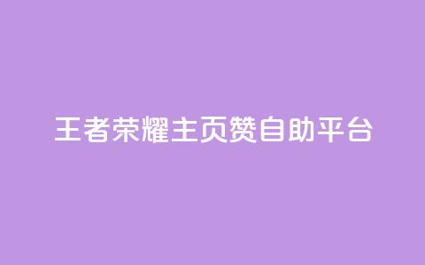 王者荣耀主页赞自助平台 - 全新王者荣耀主页赞自助平台指南。 第1张