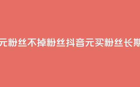抖音1元3000粉丝不掉粉丝(抖音1元买3000粉丝长期稳定) 第1张 抖音1元3000粉丝不掉粉丝(抖音1元买3000粉丝长期稳定) 第1张