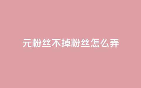 1元3000粉丝不掉粉丝怎么弄 第1张 1元3000粉丝不掉粉丝怎么弄 第1张