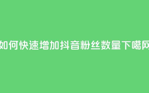 如何快速增加抖音粉丝数量 第1张 如何快速增加抖音粉丝数量 第1张