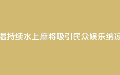 成都高温持续 “水上麻将”吸引民众 娱乐纳凉两不误 第1张 成都高温持续 “水上麻将”吸引民众 娱乐纳凉两不误 第1张