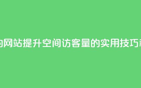 qq空间访客量的网站 - 提升QQ空间访客量的实用技巧和方法! 第1张 qq空间访客量的网站 - 提升QQ空间访客量的实用技巧和方法! 第1张