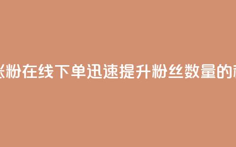 在线下单涨粉 - 在线下单迅速提升粉丝数量的秘诀! 第1张 在线下单涨粉 - 在线下单迅速提升粉丝数量的秘诀! 第1张