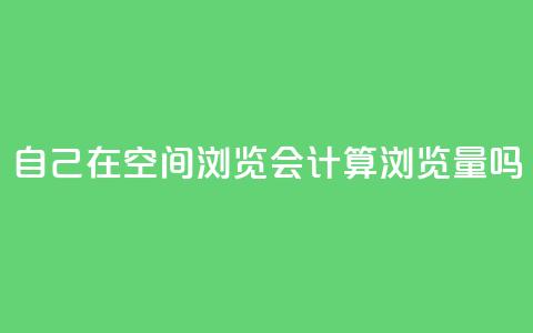 自己在qq空间浏览会计算浏览量吗 第1张 自己在qq空间浏览会计算浏览量吗 第1张