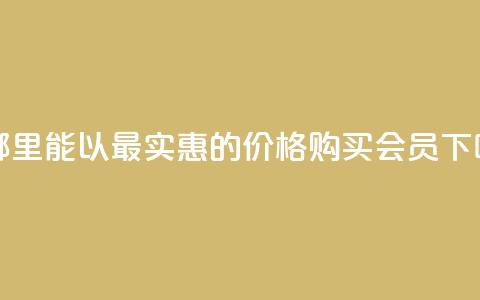 在哪里能以最实惠的价格购买QQ会员 第1张 在哪里能以最实惠的价格购买QQ会员 第1张