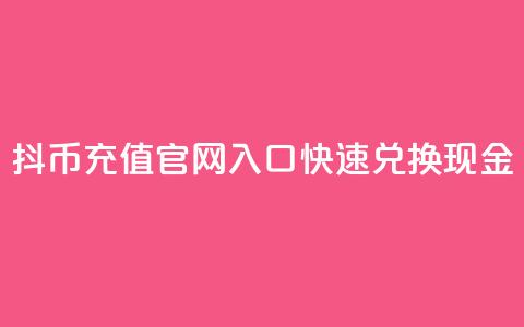 抖币充值官网入口，快速兑换现金  第1张