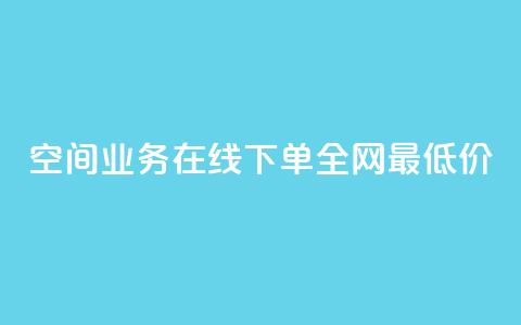 空间业务在线下单全网最低价,1元500个抖音粉丝 - 王者荣耀低价卡盟 网红商城自助下单网址是多少 第1张 空间业务在线下单全网最低价,1元500个抖音粉丝 - 王者荣耀低价卡盟 网红商城自助下单网址是多少 第1张