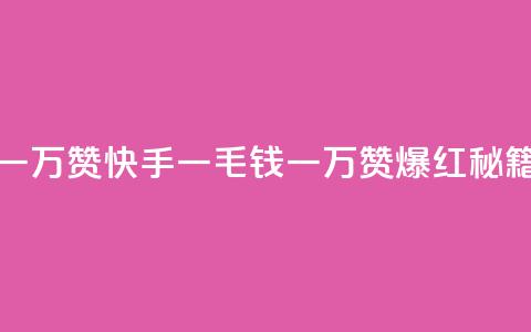 快手一毛钱一万赞 - 快手一毛钱一万赞	，爆红秘籍揭秘~ 第1张