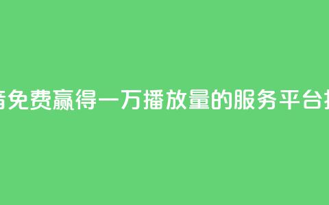 抖音免费赢得一万播放量的服务平台揭秘 第1张 抖音免费赢得一万播放量的服务平台揭秘 第1张
