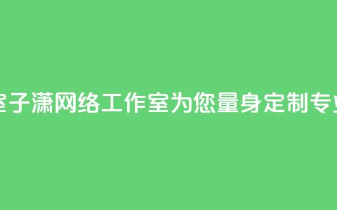 子潇网络工作室 - 子潇网络工作室:为您量身定制专业的SEO服务~ 第1张 子潇网络工作室 - 子潇网络工作室:为您量身定制专业的SEO服务~ 第1张