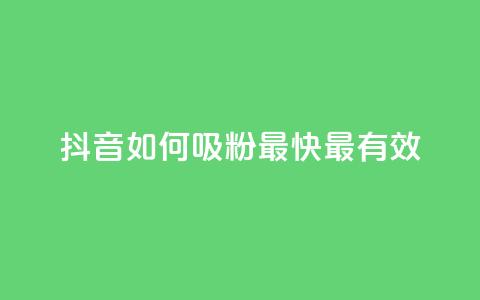 抖音如何吸粉最快最有效 - 抖音快速吸粉的最佳方法揭秘~ 第1张 抖音如何吸粉最快最有效 - 抖音快速吸粉的最佳方法揭秘~ 第1张