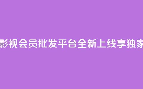 卡盟影视会员批发平台全新上线，享独家福利  第1张