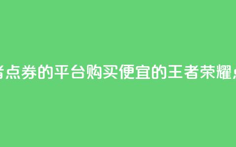 低价买王者点券的平台(购买便宜的王者荣耀点券) 第1张 低价买王者点券的平台(购买便宜的王者荣耀点券) 第1张