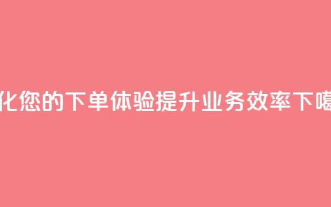 优化您的QQ下单体验,提升业务效率 第1张 优化您的QQ下单体验,提升业务效率 第1张