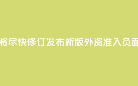 中国将尽快修订发布新版外资准入负面清单 第1张 中国将尽快修订发布新版外资准入负面清单 第1张