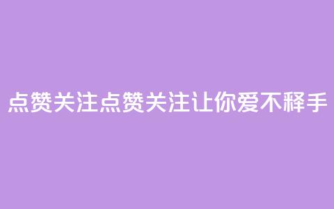 点赞关注app(点赞关注App——让你爱不释手!) 第1张 点赞关注app(点赞关注App——让你爱不释手!) 第1张