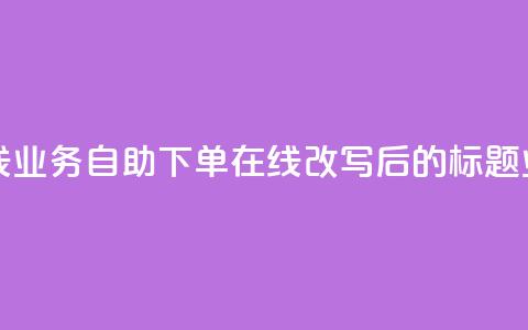dy业务自助下单在线(dy业务自助下单在线改写后的标题:dy业务在线自助下单) 第1张 dy业务自助下单在线(dy业务自助下单在线改写后的标题:dy业务在线自助下单) 第1张