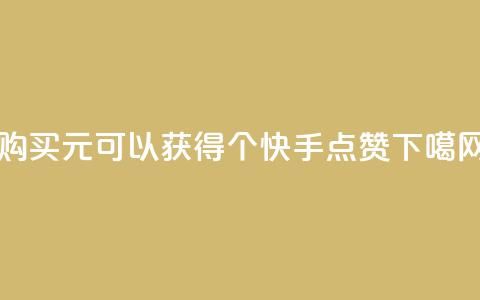 购买1元可以获得100个快手点赞	。  第1张