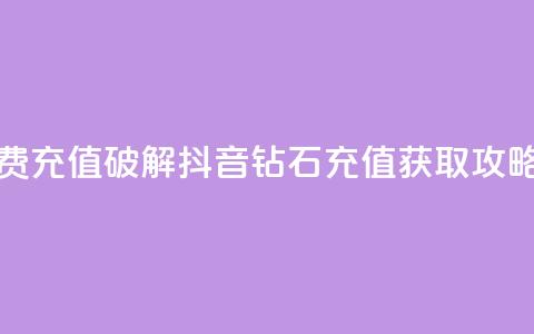 抖音钻石免费充值破解 - 抖音钻石充值获取攻略揭秘! 第1张 抖音钻石免费充值破解 - 抖音钻石充值获取攻略揭秘! 第1张