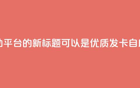 卡盟发卡自助平台的新标题可以是:优质发卡自助平台 第1张 卡盟发卡自助平台的新标题可以是:优质发卡自助平台 第1张