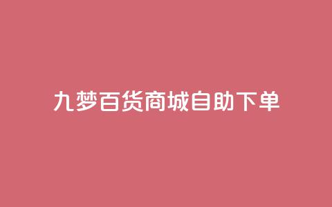 九梦百货商城自助下单,一元可以买多少赞 - 彩虹自助下单24 qq空间浏览量包括自己吗 第1张 九梦百货商城自助下单,一元可以买多少赞 - 彩虹自助下单24 qq空间浏览量包括自己吗 第1张