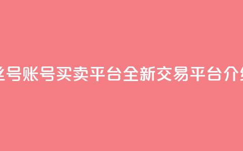 抖音粉丝号账号买卖平台:全新交易平台介绍 第1张 抖音粉丝号账号买卖平台:全新交易平台介绍 第1张