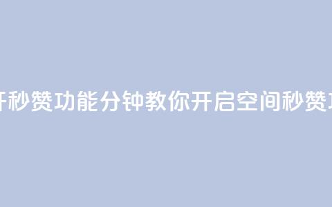 qq空间怎么开秒赞功能 - 10分钟教你开启qq空间秒赞功能~ 第1张 qq空间怎么开秒赞功能 - 10分钟教你开启qq空间秒赞功能~ 第1张