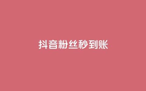 抖音粉丝秒到账 - 抖音粉丝秒增，立即到账！! 第1张