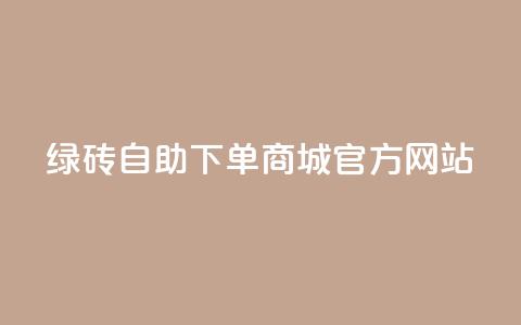 绿砖自助下单商城官方网站,抖音24小时免费下单 - qq业务网 贴吧业务下单24小时 第1张 绿砖自助下单商城官方网站,抖音24小时免费下单 - qq业务网 贴吧业务下单24小时 第1张