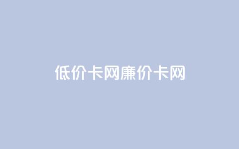 低价卡网(廉价卡网) 第1张 低价卡网(廉价卡网) 第1张