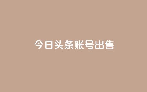 今日头条账号出售 - 如何出售今日头条账号并确保合规?~ 第1张 今日头条账号出售 - 如何出售今日头条账号并确保合规?~ 第1张