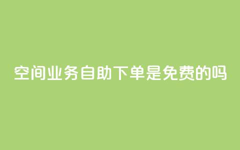 QQ空间业务自助下单是免费的吗 - QQ空间业务自助下单费用如何收取?! 第1张 QQ空间业务自助下单是免费的吗 - QQ空间业务自助下单费用如何收取?! 第1张