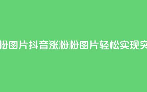 抖音涨粉1000粉图片 - 抖音涨粉1000粉图片	，轻松实现突破！~ 第1张