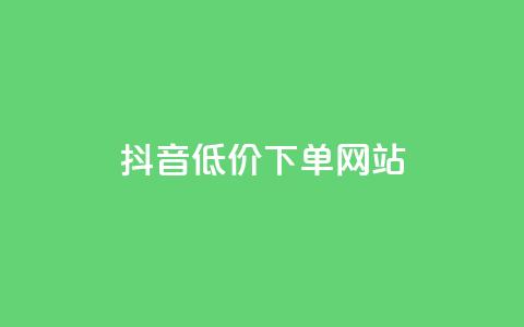 抖音低价下单网站 - 抖音点赞充值24小时 第1张 抖音低价下单网站 - 抖音点赞充值24小时 第1张