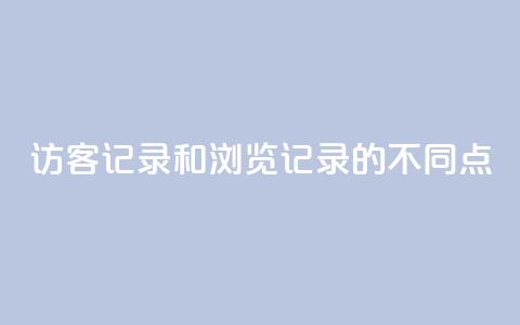 访客记录和浏览记录的不同点 第1张 访客记录和浏览记录的不同点 第1张
