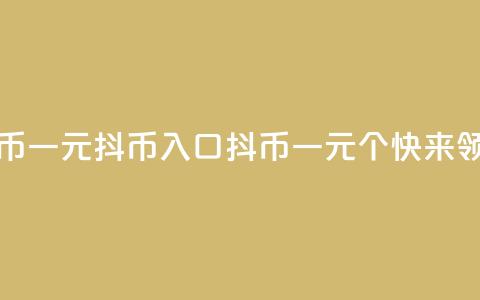 抖币一元10抖币入口(抖币一元10个，快来领取！) 第1张